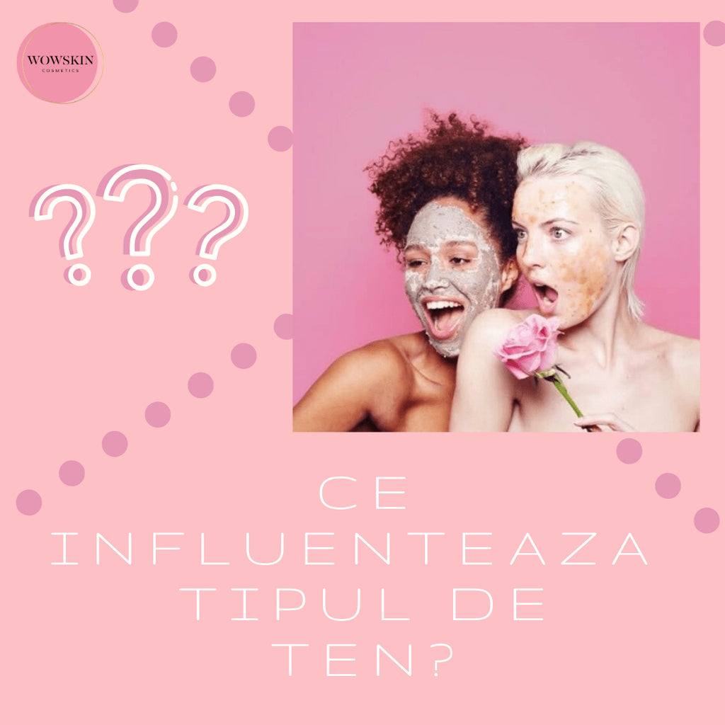 Ce influeteaza tipul de ten? - WowSkin Romania